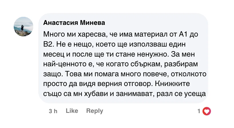 Коментар във Facebook: „Много ми харесва, че има материал от A1 до B2. За мен най-ценното е, че когато сбъркам, разбирам защо.“