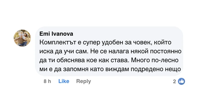 Коментар във Facebook: „Комплектът е супер удобен за човек, който иска да учи сам. Не се налага някой постоянно да ти обяснява кое как става.“